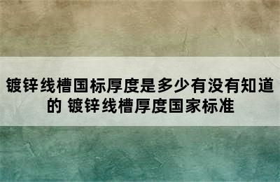 镀锌线槽国标厚度是多少有没有知道的 镀锌线槽厚度国家标准